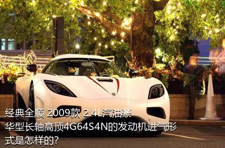 经典全顺 2009款 2.4L汽油豪华型长轴高顶4G64S4N的发动机进气形式是怎样的？