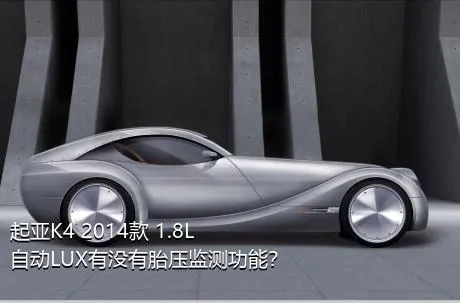 起亚K4 2014款 1.8L 自动LUX有没有胎压监测功能？