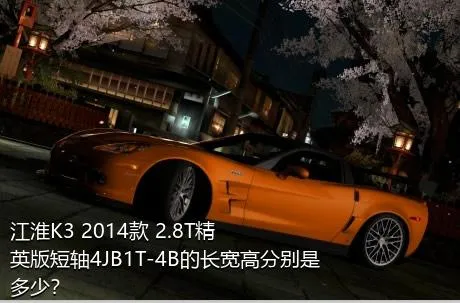 江淮K3 2014款 2.8T精英版短轴4JB1T-4B的长宽高分别是多少？