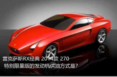 雷克萨斯RX经典 2014款 270 特别限量版的发动机供油方式是？