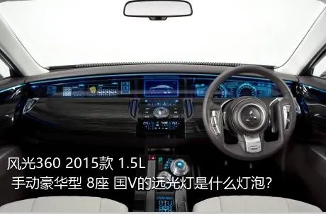 风光360 2015款 1.5L 手动豪华型 8座 国V的远光灯是什么灯泡？