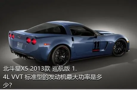 北斗星X5 2013款 巡航版 1.4L VVT 标准型的发动机最大功率是多少？