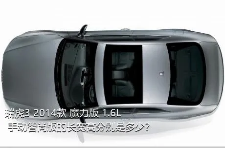 瑞虎3 2014款 魔力版 1.6L 手动智尚版的长宽高分别是多少？