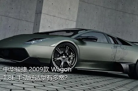 中华骏捷 2009款 Wagon 1.8L 手动舒适型有多宽？