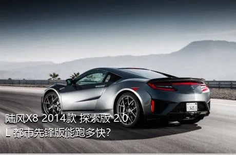 陆风X8 2014款 探索版 2.0L 都市先锋版能跑多快？