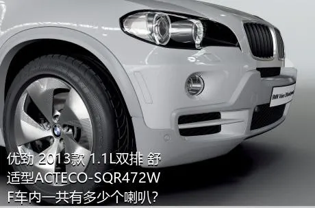 优劲 2013款 1.1L双排 舒适型ACTECO-SQR472WF车内一共有多少个喇叭？