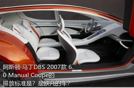 阿斯顿·马丁DBS 2007款 6.0 Manual Coupe的排放标准是？是欧几的车？