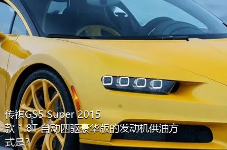 传祺GS5 Super 2015款 1.8T 自动四驱豪华版的发动机供油方式是？