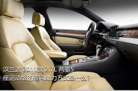 汉兰达 2011款 2.7L 两驱5座运动版的转向助力方式是什么？