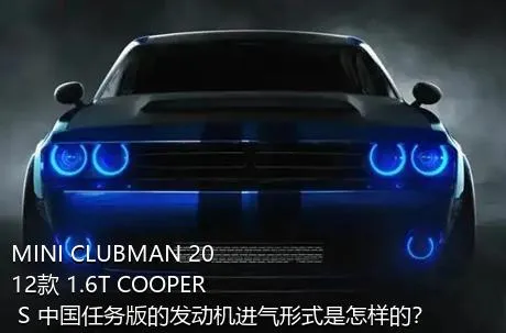 MINI CLUBMAN 2012款 1.6T COOPER S 中国任务版的发动机进气形式是怎样的？