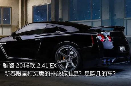 雅阁 2016款 2.4L EX 新春限量特装版的排放标准是？是欧几的车？