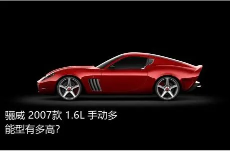 骊威 2007款 1.6L 手动多能型有多高？