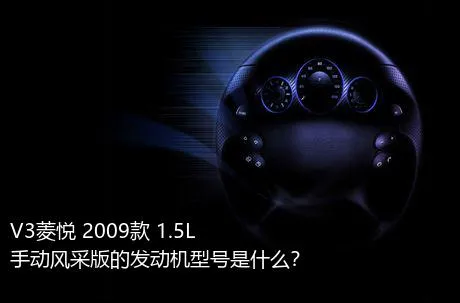 V3菱悦 2009款 1.5L 手动风采版的发动机型号是什么？