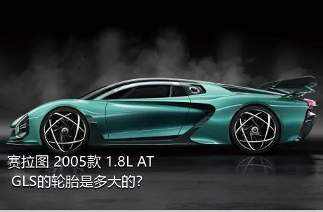 赛拉图 2005款 1.8L AT GLS的轮胎是多大的？