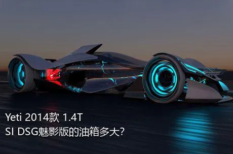 Yeti 2014款 1.4TSI DSG魅影版的油箱多大？