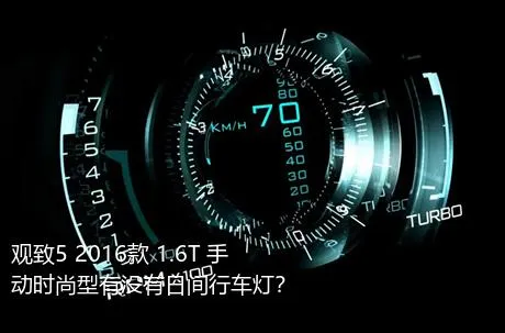 观致5 2016款 1.6T 手动时尚型有没有日间行车灯？