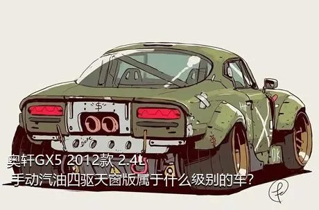 奥轩GX5 2012款 2.4L 手动汽油四驱天窗版属于什么级别的车？
