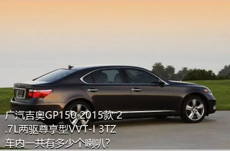 广汽吉奥GP150 2015款 2.7L两驱尊享型VVT-I 3TZ车内一共有多少个喇叭？