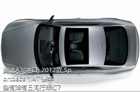 奥迪A3(进口) 2012款 Sportback 1.4T 豪华型有没有日间行车灯？