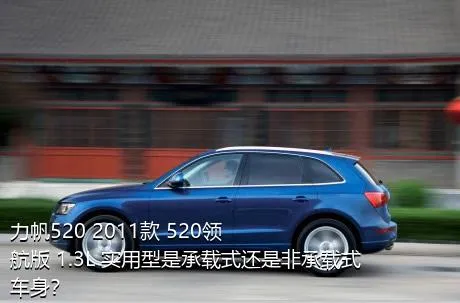 力帆520 2011款 520领航版 1.3L 实用型是承载式还是非承载式车身？
