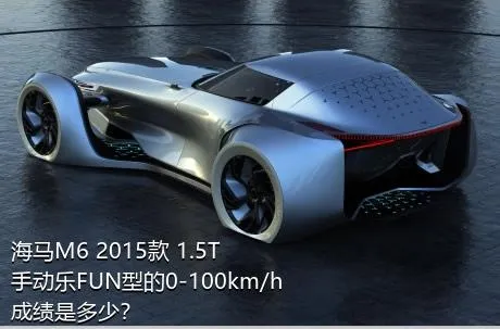 海马M6 2015款 1.5T 手动乐FUN型的0-100km/h成绩是多少？