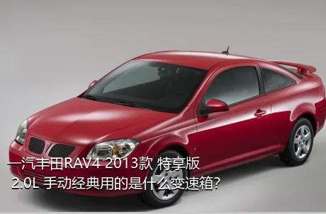 一汽丰田RAV4 2013款 特享版 2.0L 手动经典用的是什么变速箱？