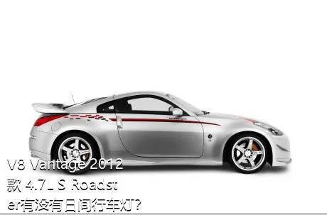 V8 Vantage 2012款 4.7L S Roadster有没有日间行车灯？