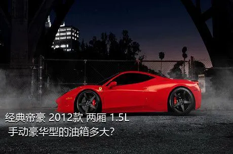 经典帝豪 2012款 两厢 1.5L 手动豪华型的油箱多大？
