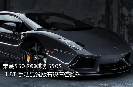 荣威550 2008款 550S 1.8T 手动品锐版有没有备胎？