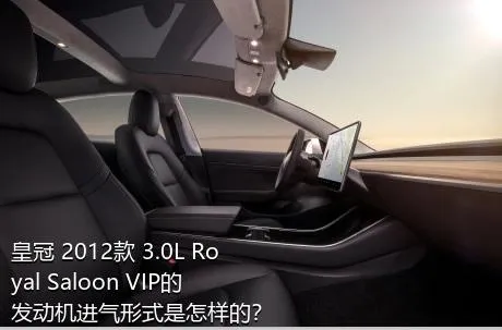 皇冠 2012款 3.0L Royal Saloon VIP的发动机进气形式是怎样的？
