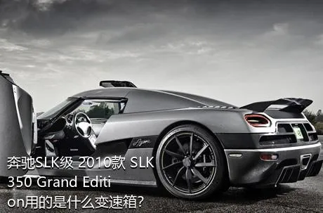 奔驰SLK级 2010款 SLK 350 Grand Edition用的是什么变速箱？