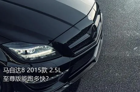 马自达8 2015款 2.5L 至尊版能跑多快？