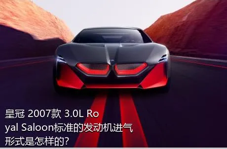 皇冠 2007款 3.0L Royal Saloon标准的发动机进气形式是怎样的？