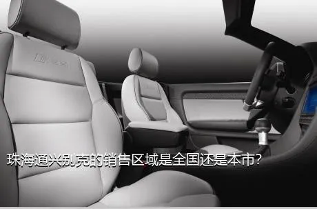 珠海通兴别克的销售区域是全国还是本市？