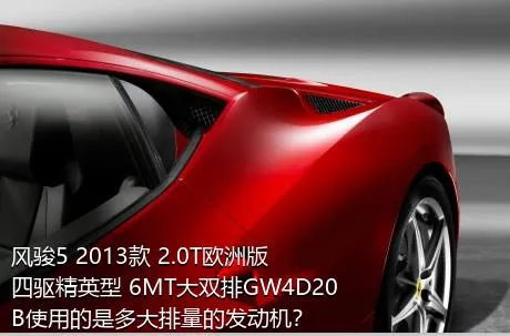 风骏5 2013款 2.0T欧洲版 四驱精英型 6MT大双排GW4D20B使用的是多大排量的发动机？