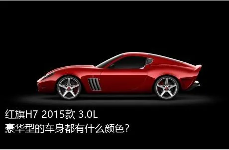 红旗H7 2015款 3.0L 豪华型的车身都有什么颜色？