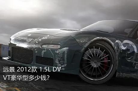 远景 2012款 1.5L DVVT豪华型多少钱？