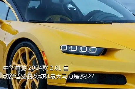 中华尊驰 2004款 2.0L 自动舒适型的发动机最大马力是多少？