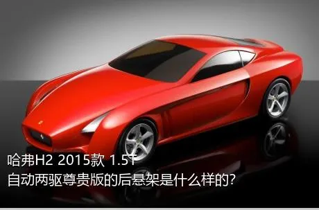 哈弗H2 2015款 1.5T 自动两驱尊贵版的后悬架是什么样的？