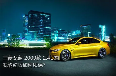 三菱戈蓝 2009款 2.4L 旗舰韵动版如何质保？