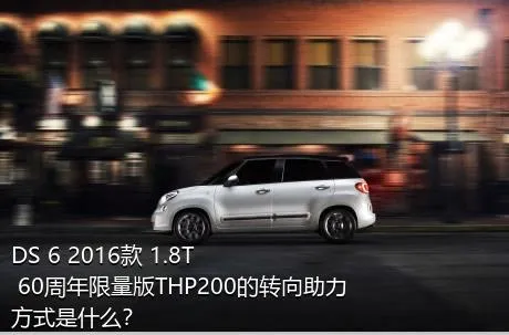 DS 6 2016款 1.8T 60周年限量版THP200的转向助力方式是什么？