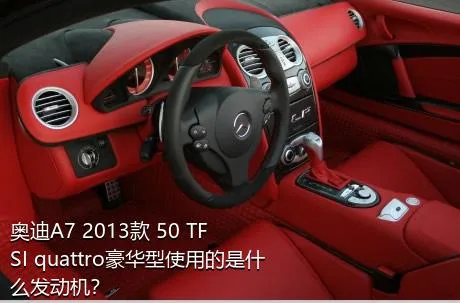 奥迪A7 2013款 50 TFSI quattro豪华型使用的是什么发动机？
