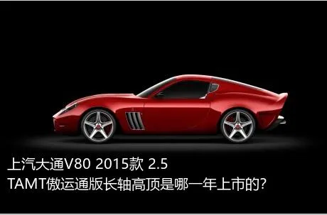 上汽大通V80 2015款 2.5TAMT傲运通版长轴高顶是哪一年上市的？