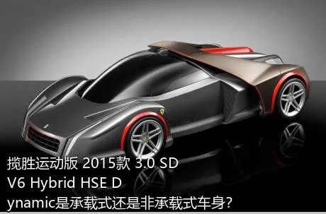 揽胜运动版 2015款 3.0 SDV6 Hybrid HSE Dynamic是承载式还是非承载式车身？