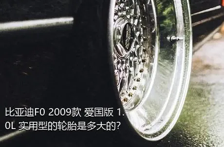 比亚迪F0 2009款 爱国版 1.0L 实用型的轮胎是多大的？