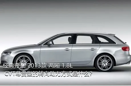 经典帝豪 2013款 两厢 1.8L CVT尊贵型的转向助力方式是什么？