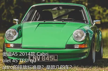 奥迪A5 2014款 Cabriolet 45 TFSI quattro的排放标准是？是欧几的车？