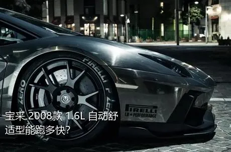 宝来 2008款 1.6L 自动舒适型能跑多快？