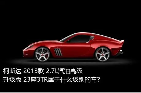 柯斯达 2013款 2.7L汽油高级升级版 23座3TR属于什么级别的车？