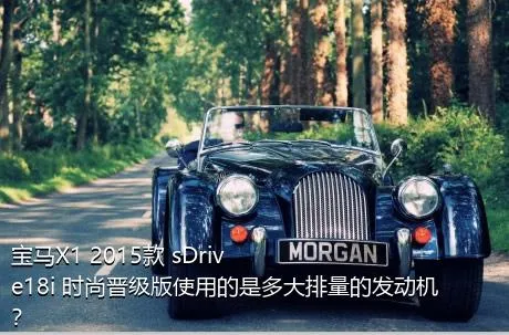 宝马X1 2015款 sDrive18i 时尚晋级版使用的是多大排量的发动机？